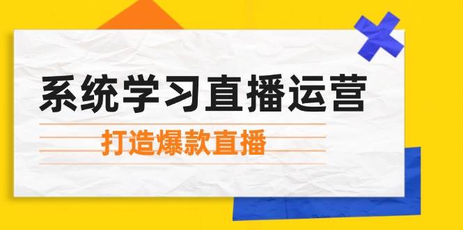 （12802期）系统学习直播运营：掌握起号方法、主播能力、小店随心推，打造爆款直播-三石资源库