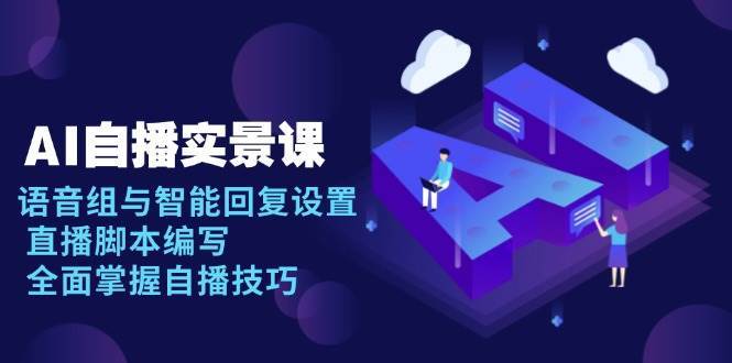 AI自播实景课：语音组与智能回复设置, 直播脚本编写, 全面掌握自播技巧-三石淘金网