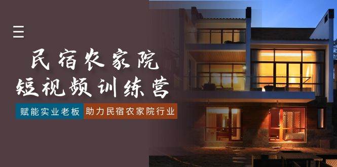 （8836期）民宿农家院-短视频特训营，赋能实业老板，助力民宿农家院行业（41节课）-三石资源库