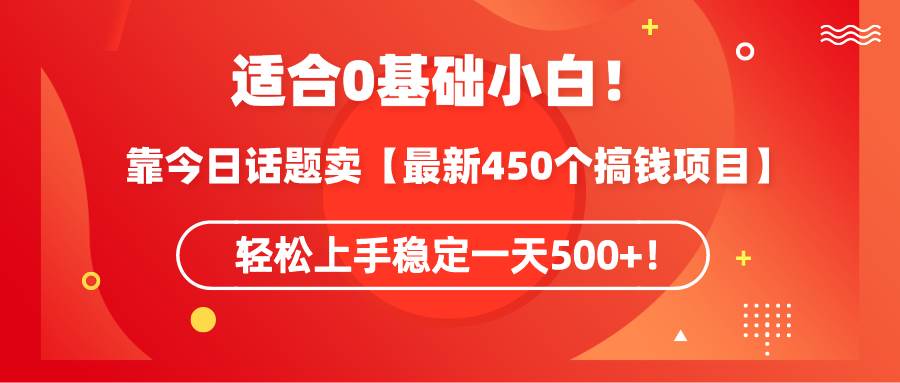 （9268期）适合0基础小白！靠今日话题卖【最新450个搞钱方法】轻松上手稳定一天500+！-三石资源库