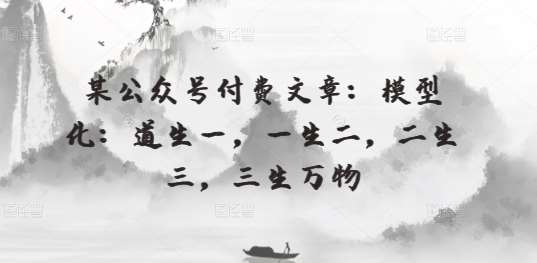 某公众号付费文章：模型化：道生一，一生二，二生三，三生万物-三石淘金网