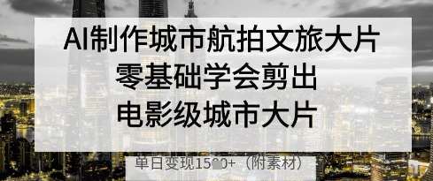 AI制作城市航拍文旅大片，零基础学会剪出电影级城市大片，单日变现多张-三石资源库