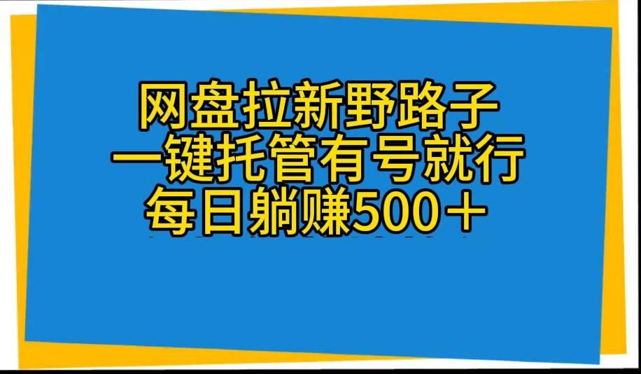 （10468期）网盘拉新野路子，一键托管有号就行，全自动代发视频，每日躺赚500＋-三石资源库