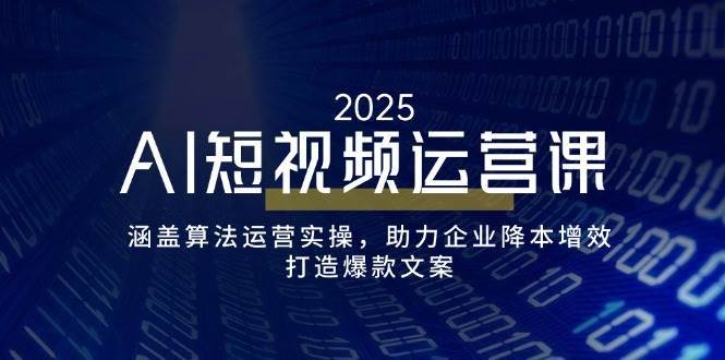 AI短视频运营课，涵盖算法运营实操，助力企业降本增效，打造爆款文案-三石资源库
