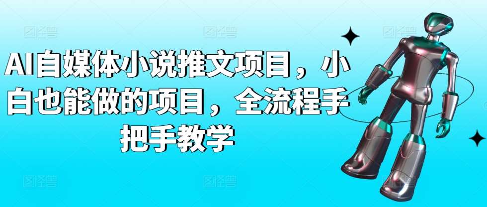 AI自媒体小说推文项目，小白也能做的项目，全流程手把手教学-三石资源库