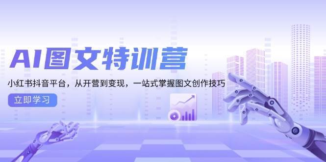 AI图文特训营:小红书抖音平台,从开营到变现,一站式掌握图文创作技巧-三石资源库