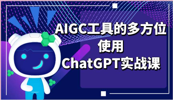 ai掘金系列课程-AIGC工具的多方位使用ChatGPT实战课-三石资源库