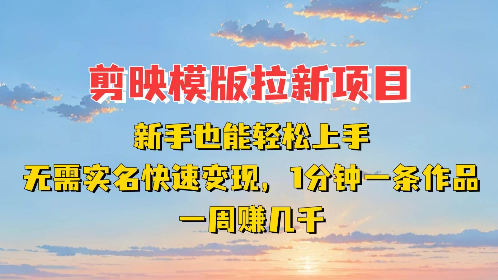 剪映模板拉新项目：新手也能快速变现！一分钟一条作品，一周赚几千-三石资源库
