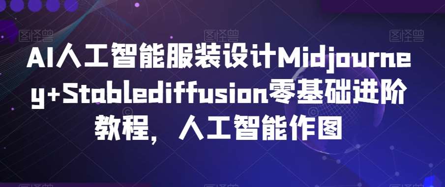 AI人工智能服装设计Midjourney+Stablediffusion零基础进阶教程，人工智能作图-三石资源库