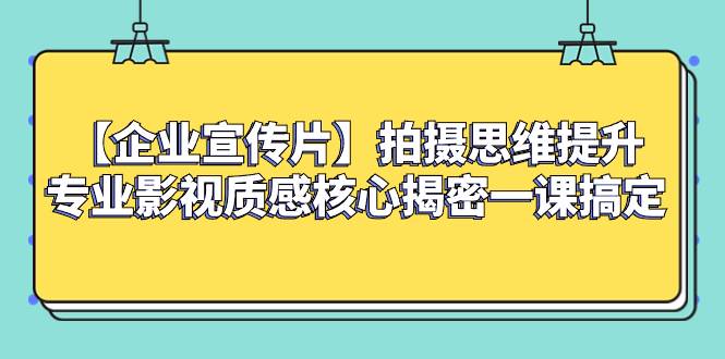 （8199期）【企业 宣传片】拍摄思维提升专业影视质感核心揭密一课搞定-三石资源库