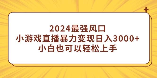 （9342期）2024最强风口，小游戏直播暴力变现日入3000+小白也可以轻松上手-三石资源库