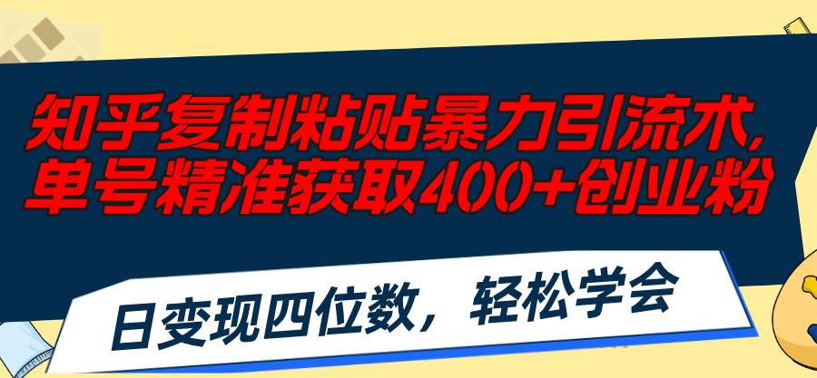 （11674期）知乎复制粘贴暴力引流术，单号精准获取400+创业粉，日变现四位数，轻松…-三石资源库