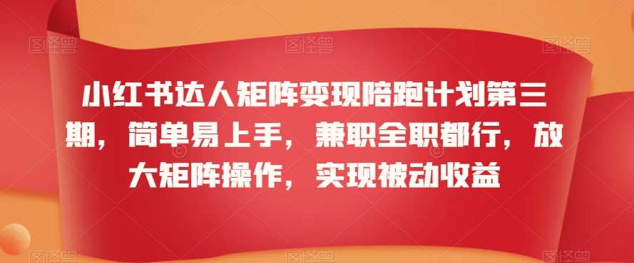 小红书达人矩阵变现陪跑计划第三期，简单易上手，兼职全职都行，放大矩阵操作，实现被动收益-三石淘金网