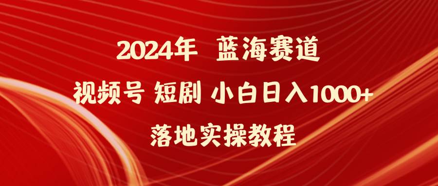 （9634期）2024年蓝海赛道视频号短剧 小白日入1000+落地实操教程-三石资源库