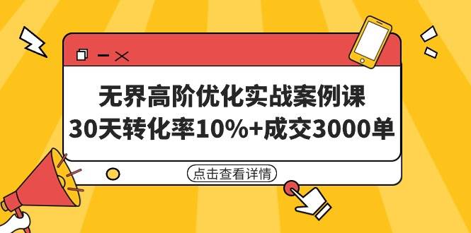 （9409期）无界高阶优化实战案例课，30天转化率10%+成交3000单（8节课）-三石资源库