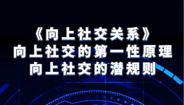 《向上社交关系》向上社交的第一性原理与向上社交的潜规则-三石资源库