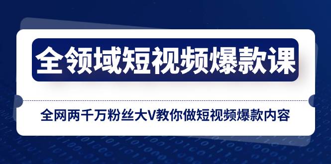 （8356期）全领域 短视频爆款课，全网两千万粉丝大V教你做短视频爆款内容-三石资源库