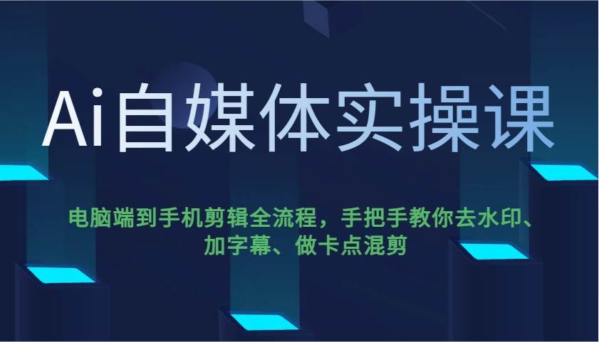 Ai自媒体实操课，电脑端到手机剪辑全流程，手把手教你去水印、加字幕、做卡点混剪-三石淘金网