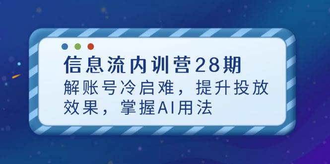 （14535期）信息流内训营28期，解账号冷启难，提升投放效果，掌握AI用法-三石资源库