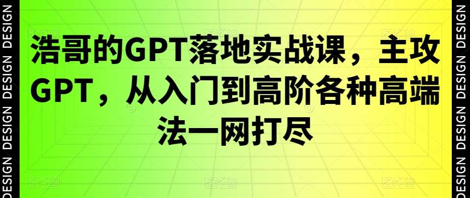 浩哥的GPT落地实战课，主攻GPT，从入门到高阶各种高端法一网打尽-三石资源库