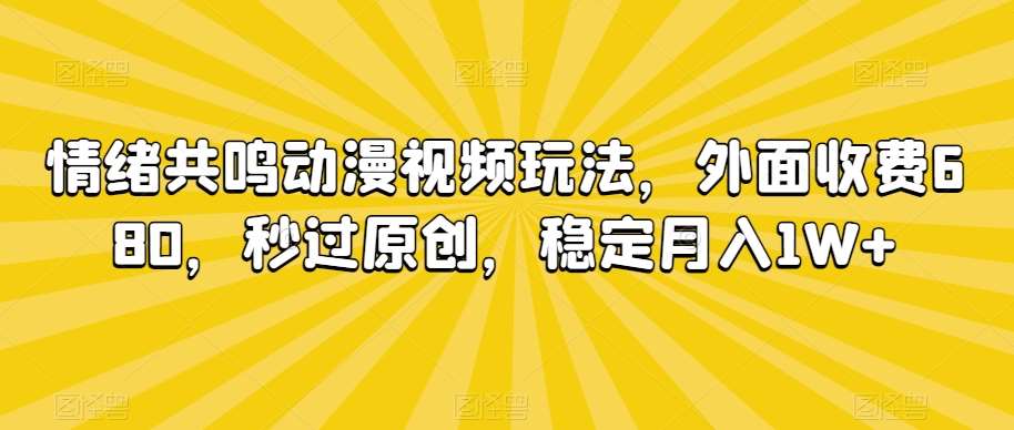 情绪共鸣动漫视频玩法，外面收费680，秒过原创，稳定月入1W+【揭秘】-三石淘金网
