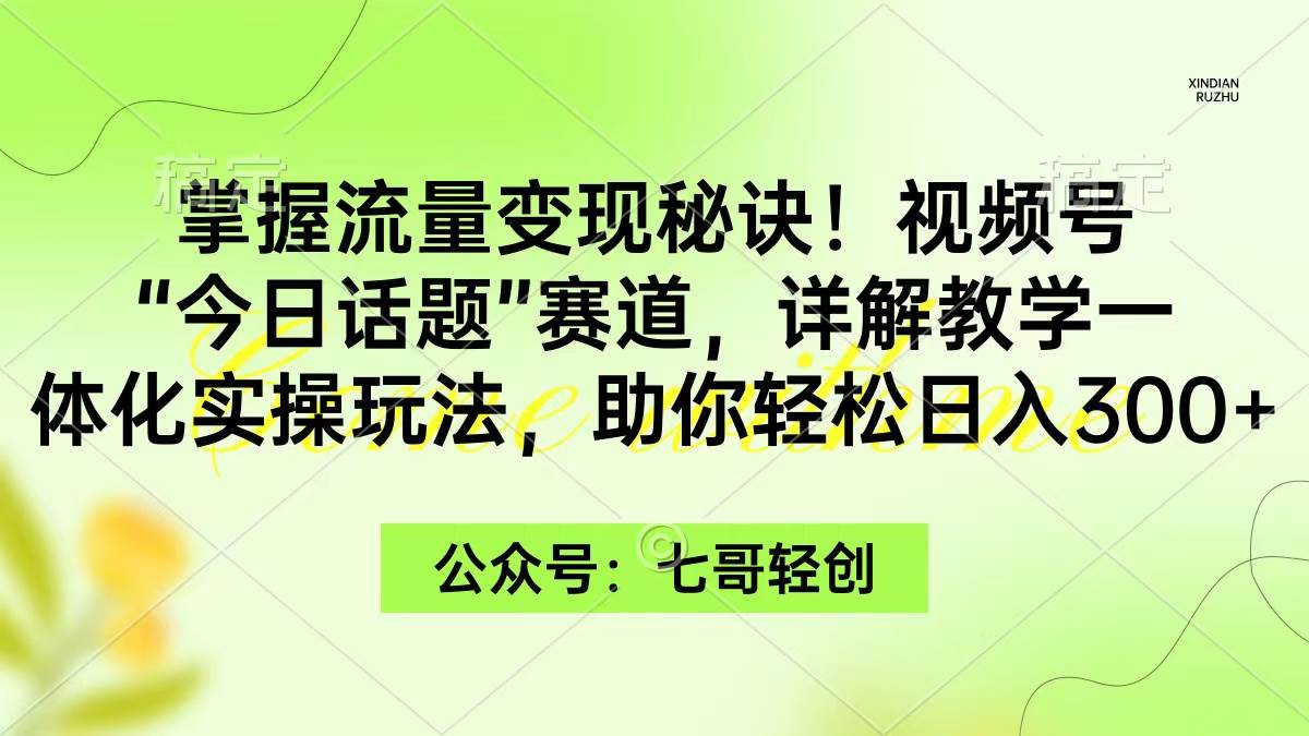 （9437期）掌握流量变现秘诀！视频号“今日话题”赛道，一体化实操玩法，助你日入300+-三石资源库