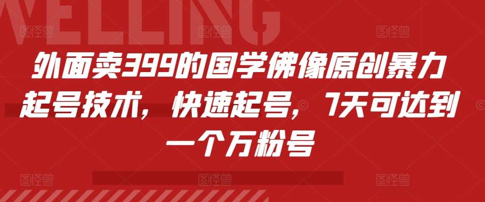 外面卖399的国学佛像原创暴力起号技术，快速起号，7天可达到一个万粉号-三石资源库