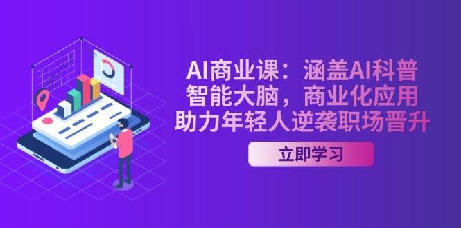 AI商业课：涵盖AI科普，智能大脑，商业化应用，助力年轻人逆袭职场晋升-三石资源库