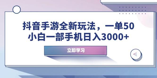 (14007期)抖音手游全新玩法,一单50,小白一部手机日入3000+-三石资源库