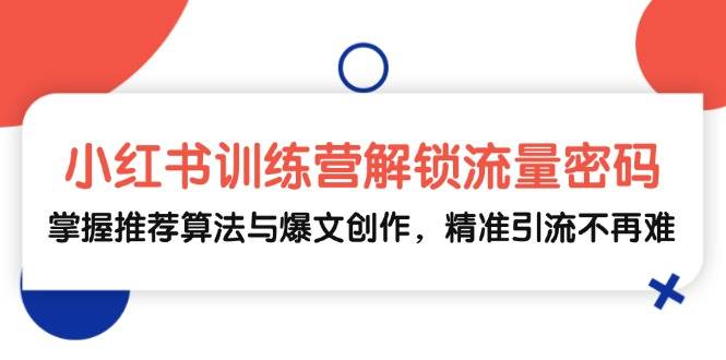 小红书训练营解锁流量密码，掌握推荐算法与爆文创作，精准引流不再难-三石淘金网