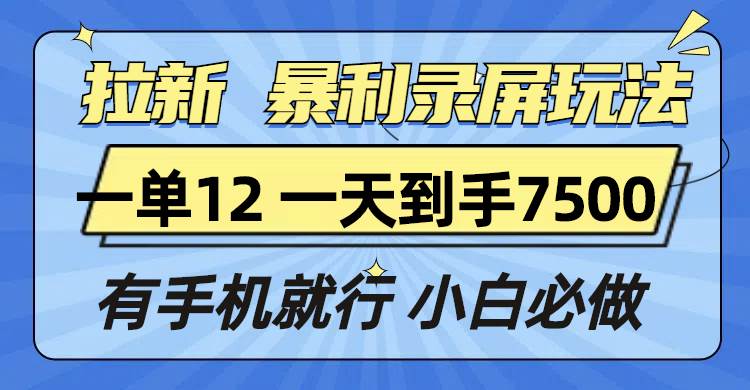 （13836期）拉新暴利录屏玩法，一单12块，一天到手7500，有手机就行-三石资源库