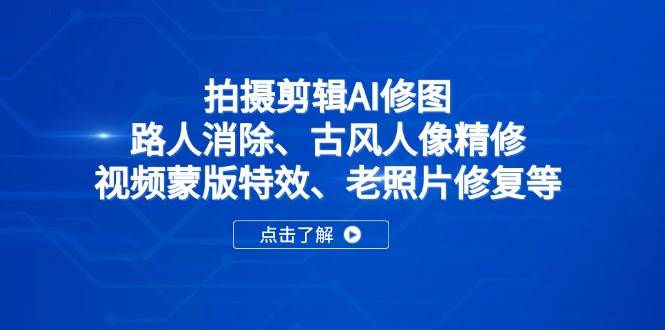 （14277期）拍摄剪辑AI修图：路人消除、古风人像精修、视频蒙版特效、老照片修复等-三石资源库