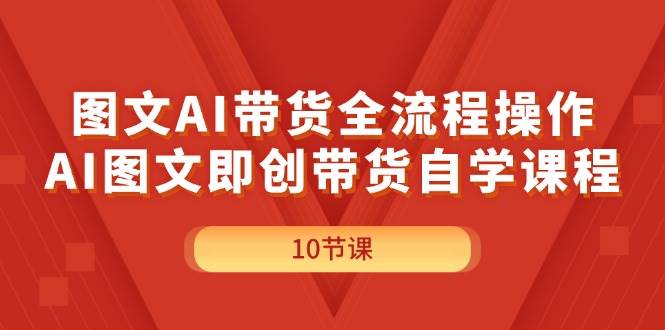 （11758期）图文AI带货全流程操作，AI图文即创带货自学课程-三石淘金网