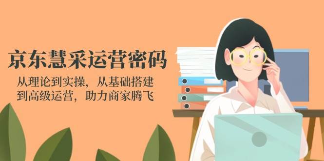 （14248期）京东慧采运营密码：从理论到实操，从基础搭建到高级运营，助力商家腾飞-三石资源库