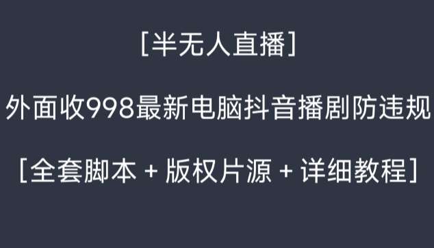 外面收998最新半无人直播电脑抖音播剧防违规【全套脚本＋版权片源＋详细教程】-三石资源库