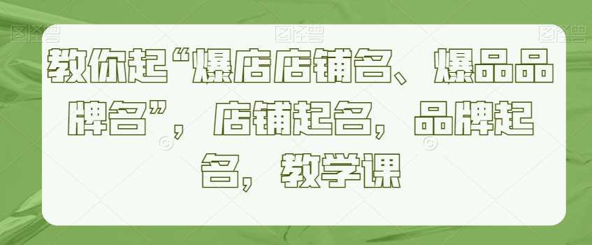教你起“爆店店铺名、爆品品牌名”，店铺起名，品牌起名，教学课-三石淘金网