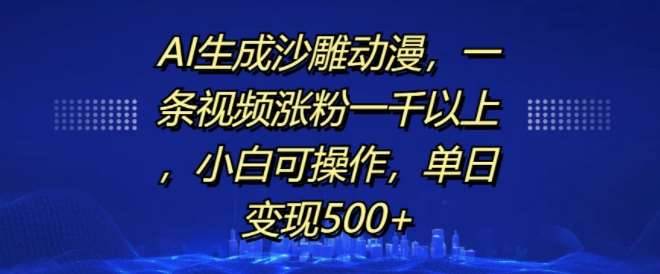 AI生成沙雕动漫，一条视频涨粉一千以上，小白可操作，单日变现500+-三石资源库