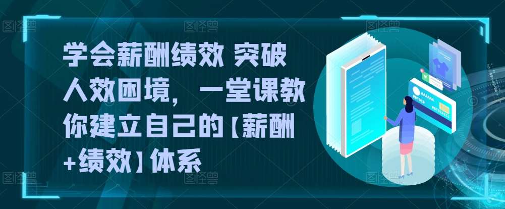 学会薪酬绩效 突破人效困境，​一堂课教你建立自己的【薪酬+绩效】体系-三石淘金网