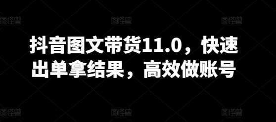 抖音图文带货11.0，快速出单拿结果，高效做账号-三石淘金网