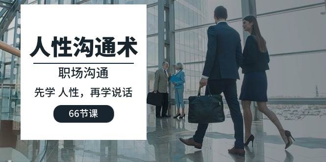 （10183期）人性 沟通术：职场沟通，先学 人性，再学说话（66节课）-三石资源库