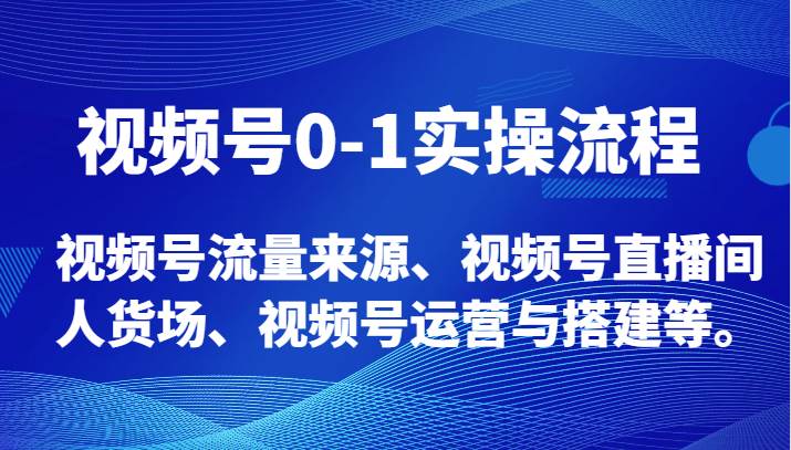 视频号0-1实操流程，视频号流量来源、视频号直播间人货场、视频号运营与搭建等。-三石淘金网