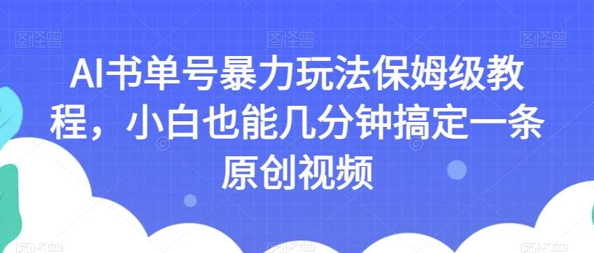 AI书单号暴力玩法保姆级教程,小白也能几分钟搞定一条原创视频【揭秘】-三石资源库