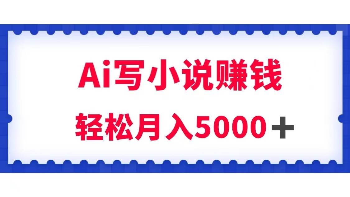 用Ai写原创小说赚钱，每天2-3小时，轻松月入5k＋-三石淘金网