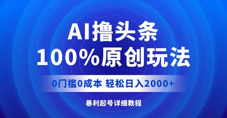 （12174期）AI撸头条，100%原创玩法，0成本0门槛，轻松日入2000+-三石资源库