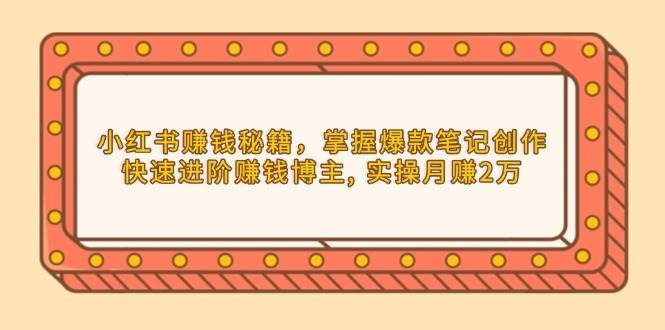 小红书赚钱秘籍，掌握爆款笔记创作，快速进阶赚钱博主, 实操月赚2万-三石淘金网