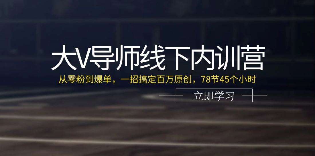 （11261期）大V导师线下内训营：从零粉到爆单，一招搞定百万原创，78节45个小时-三石资源库
