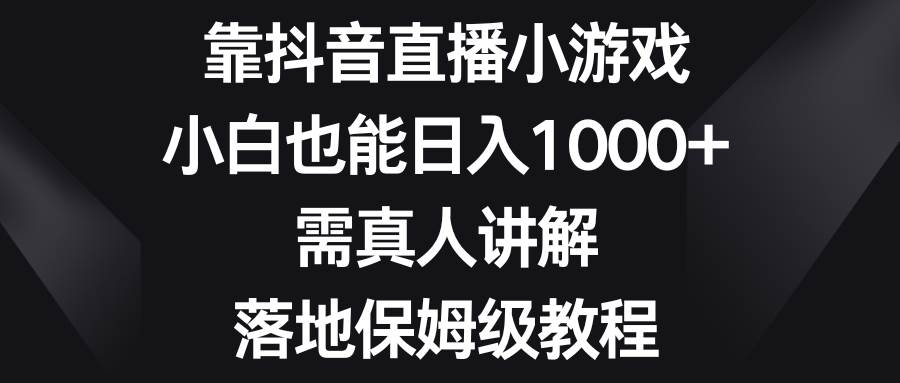 （8408期）靠抖音直播小游戏，小白也能日入1000+，需真人讲解，落地保姆级教程-三石资源库