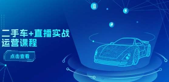 二手车+直播实战运营课程：直播推荐/短视频推荐/千川投放/直播全流程-三石淘金网