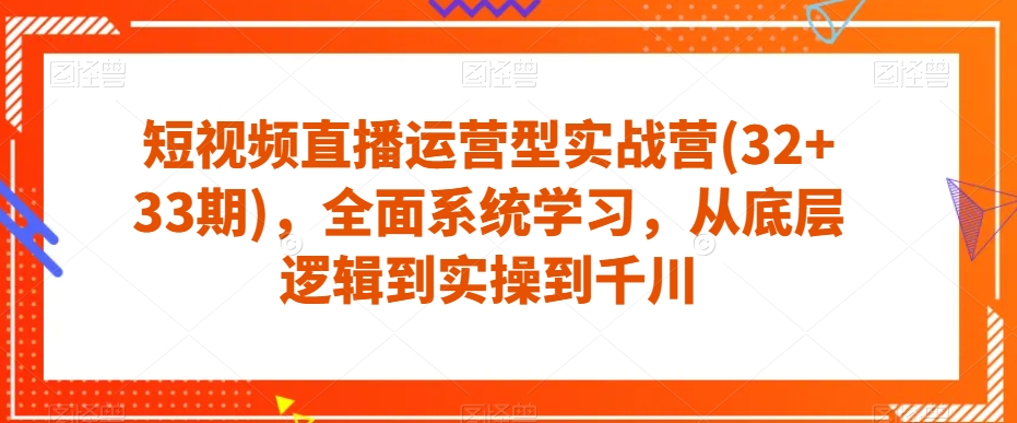 短视频直播运营型实战营(32+33期)，全面系统学习，从底层逻辑到实操到千川-三石资源库