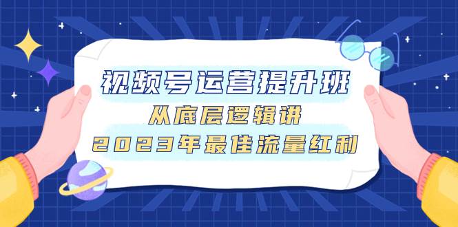 （7793期）视频号运营提升班，从底层逻辑讲，2023年最佳流量红利-三石资源库